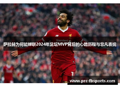 萨拉赫为何能蝉联2024年足坛MVP背后的心路历程与非凡表现