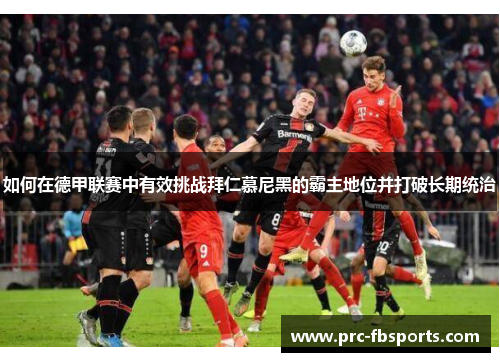 如何在德甲联赛中有效挑战拜仁慕尼黑的霸主地位并打破长期统治