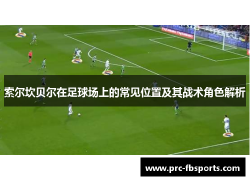 索尔坎贝尔在足球场上的常见位置及其战术角色解析