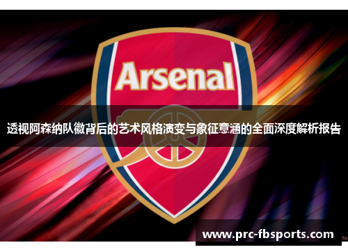 透视阿森纳队徽背后的艺术风格演变与象征意涵的全面深度解析报告