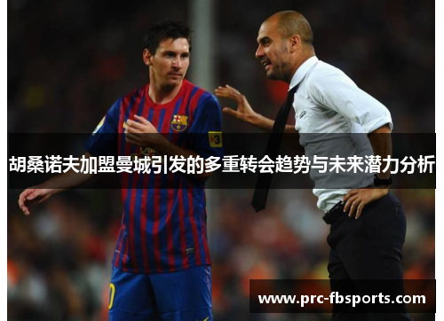 胡桑诺夫加盟曼城引发的多重转会趋势与未来潜力分析