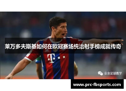 莱万多夫斯基如何在欧冠赛场统治射手榜成就传奇