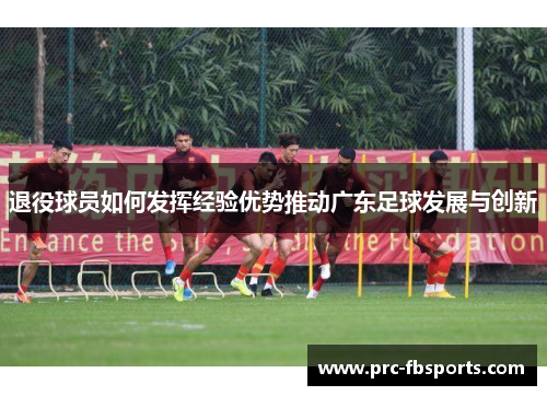 退役球员如何发挥经验优势推动广东足球发展与创新