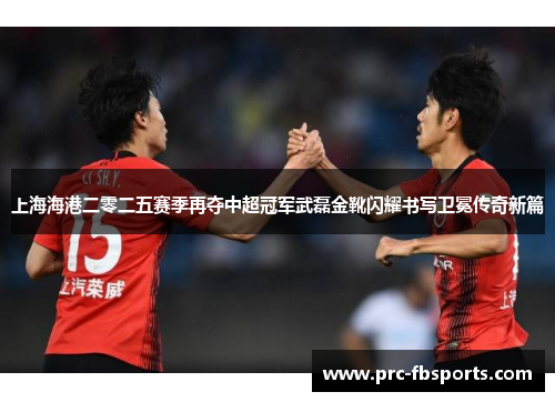 上海海港二零二五赛季再夺中超冠军武磊金靴闪耀书写卫冕传奇新篇