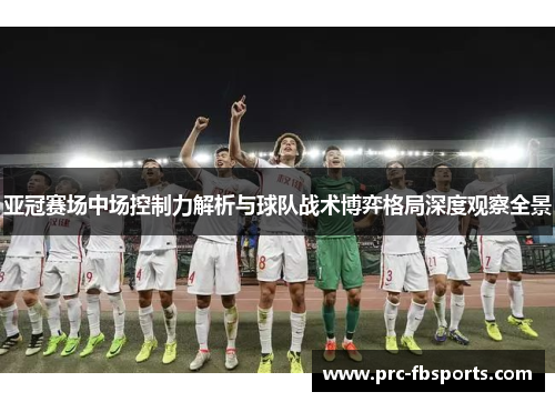 亚冠赛场中场控制力解析与球队战术博弈格局深度观察全景