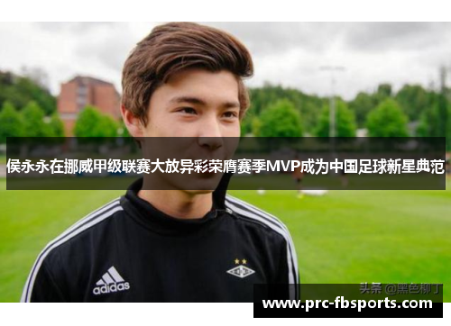 侯永永在挪威甲级联赛大放异彩荣膺赛季MVP成为中国足球新星典范