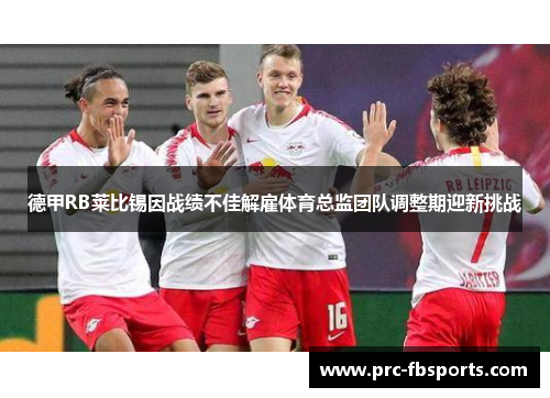 德甲RB莱比锡因战绩不佳解雇体育总监团队调整期迎新挑战