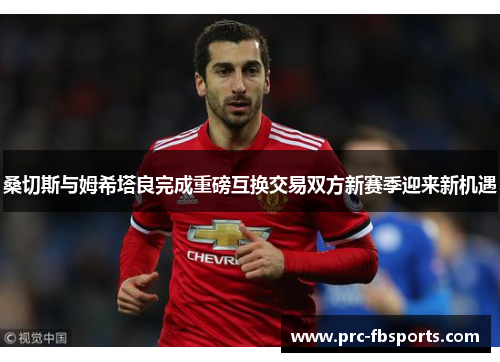 桑切斯与姆希塔良完成重磅互换交易双方新赛季迎来新机遇