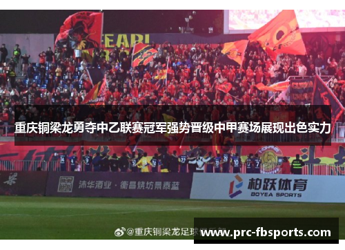 重庆铜梁龙勇夺中乙联赛冠军强势晋级中甲赛场展现出色实力