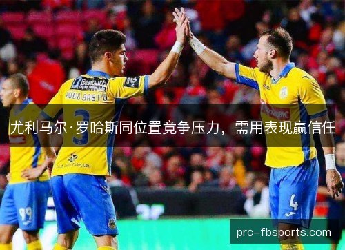 尤利马尔·罗哈斯同位置竞争压力，需用表现赢信任